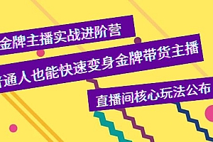 金牌主播实战进阶营,普通人也能快速变身金牌带货主播,直播间核心玩法公布