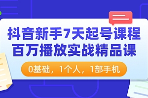 抖音新手7天起号课程:百万播放实战精品课,0基础,1个人,1部手机