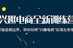 兴趣电商全新训练营:打破品销边界,带你玩转“兴趣电商“实现业务增长