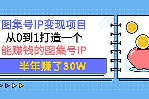 图集号IP变现项目:从0到1打造一个能赚钱的图集号IP 半年赚了30W
