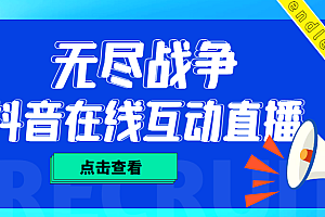 外面收费1980抖音无尽战争直播项目 无需真人出镜 实时互动直播(软件+教程)