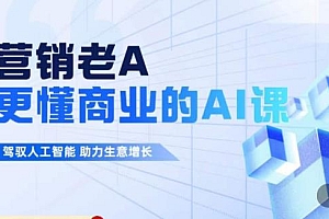 营销老A·更懂商业的AI人工智能课,驾驭人工智能助力生意增长