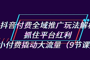 新抖音直播间推广实战指南:小费用大流量,抓住平台红利(9节课)