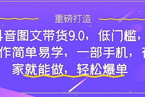抖音图文带货9.0,低门槛,操作简单易学,一部手机,在家就能做,轻松爆单