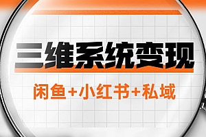 三维系统变现项目:普通人首选-年入百万的翻身项目,闲鱼+小红书+私域