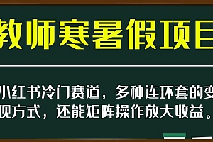 新小红书冷门赛道,教师寒暑假项目,多种连环套的变现方式,还能矩阵操作放大收益【揭秘】