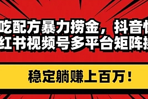 小吃配方暴力捞金,抖音快手小红书视频号多平台矩阵操作,稳定躺赚上百万!