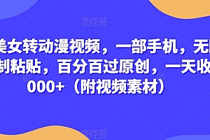 真人美女转动漫视频,一部手机,无脑搬运复制粘贴,百分百过原创,一天收益2000+(附视频素材)【揭秘】