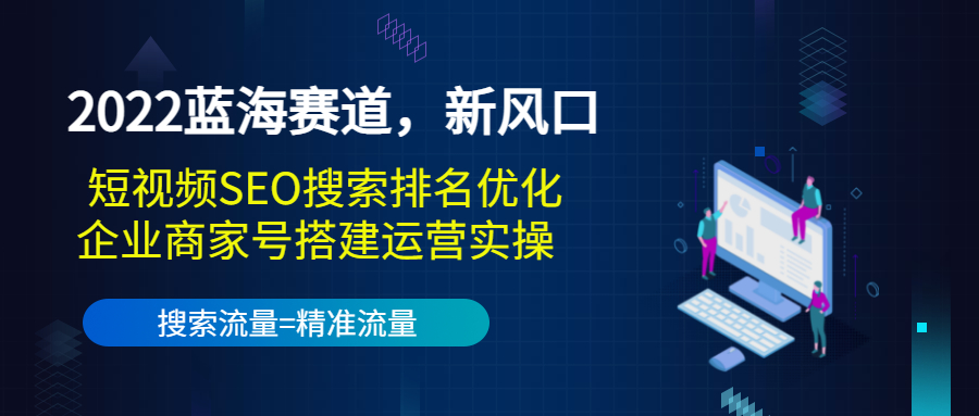 2022蓝海赛道新风口：短视频SEO搜索排名优化+企业商家号搭建运营实操插图