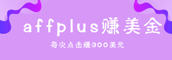 affplus点击即可赚美金，简单三步操作，每次点击赚300美元插图