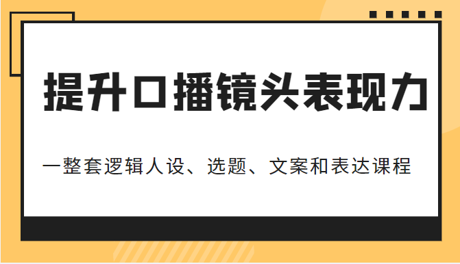 提升口播镜头表现力：一整套逻辑人设、选题、文案和表达的课程，价值（6999元）插图