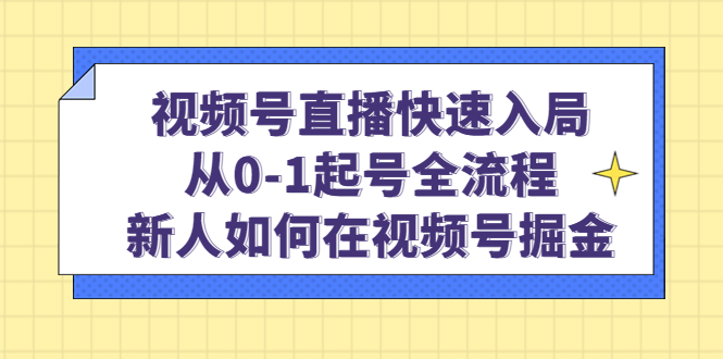 图片[1]-视频号直播快速入局：从0-1起号全流程，新人如何在视频号掘金！-阿灿说钱