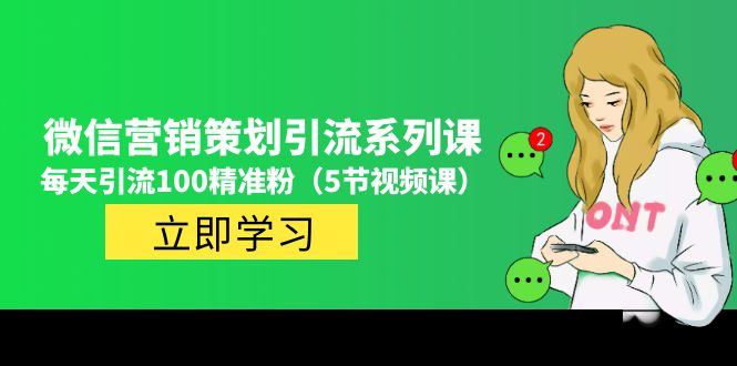 图片[1]-2023微信营销策划引流系列课，每天引流100精准粉（5节视频课）-阿灿说钱