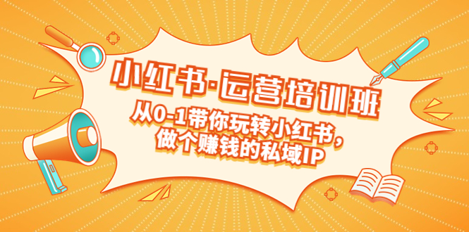 图片[1]-重磅来袭：小红书·运营培训班：从0-1带你玩转小红书，做个赚钱的私域IP-阿灿说钱