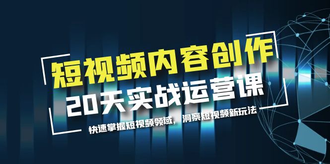图片[1]-短视频内容创作20天实战运营课，快速掌握短视频领域，洞察短视频新玩法-阿灿说钱