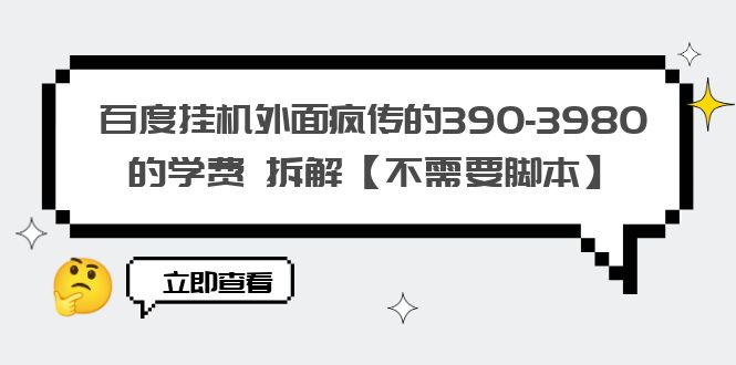 图片[1]-百度挂机外面疯传的390-3980的学费 拆解【不需要脚本】-阿灿说钱