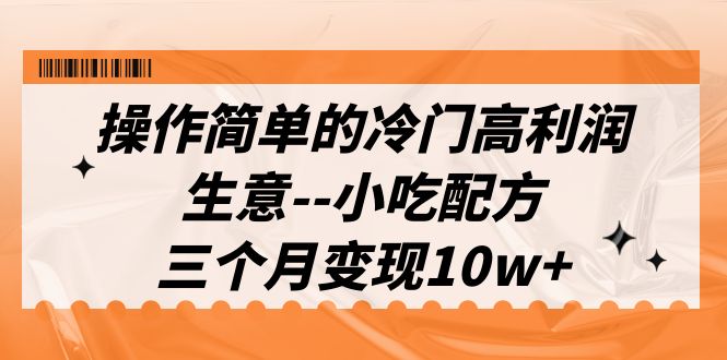 图片[1]-操作简单的冷门高利润生意–小吃配方，三个月变现10w+（教程+配方资料）-阿灿说钱