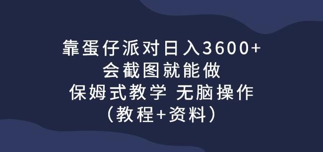 靠蛋仔派对日入3600 ，会截图就能做，保姆式教学无脑操作（教程 资料）【揭秘】