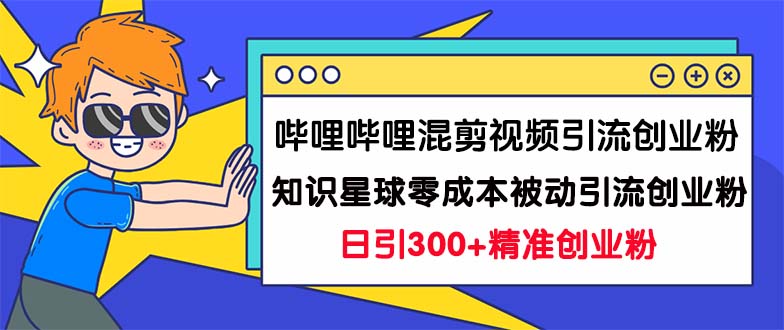 图片[1]-哔哩哔哩混剪视频引流创业粉日引300+知识星球零成本被动引流创业粉一天300+-阿灿说钱