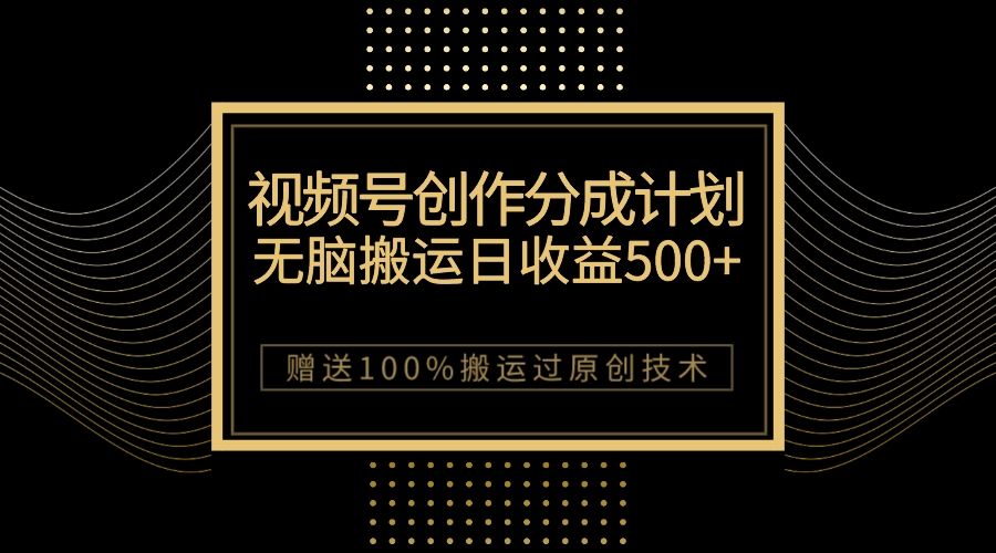 图片[1]-最新视频号创作分成计划，无脑搬运一天收益500+，100%搬运过原创技巧-阿灿说钱