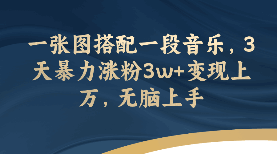图片[1]-一张图搭配一段音乐，3天暴力涨粉3w+变现上万，轻松无脑上手-阿灿说钱