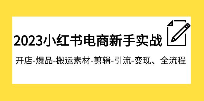 图片[1]-2023小红书电商新手特训营：开店爆品搬运引流变现全流程，助你成为电商达人-阿灿说钱