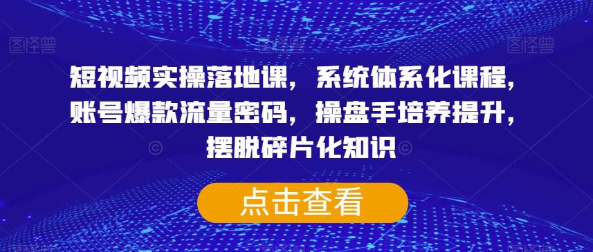 图片[1]-短视频实操落地课，系统体系化课程，账号爆款流量密码，操盘手培养提升，摆脱碎片化知识-阿灿说钱