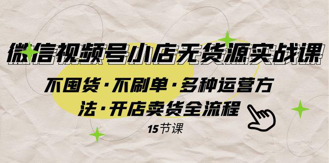 图片[1]-微信视频号小店无货源实战 不囤货·不刷单·多种运营方法·开店卖货全流程-阿灿说钱