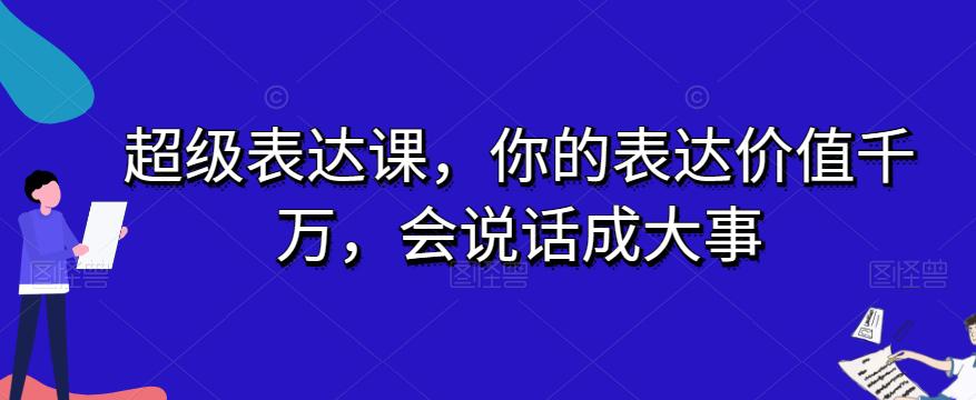 图片[1]-开启表达力巅峰之旅：超级表达课，让你的话语价值千万，成就大事业-阿灿说钱