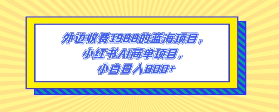 外边收费1988的蓝海项目，小红书AI商单项目，小白日入800+插图