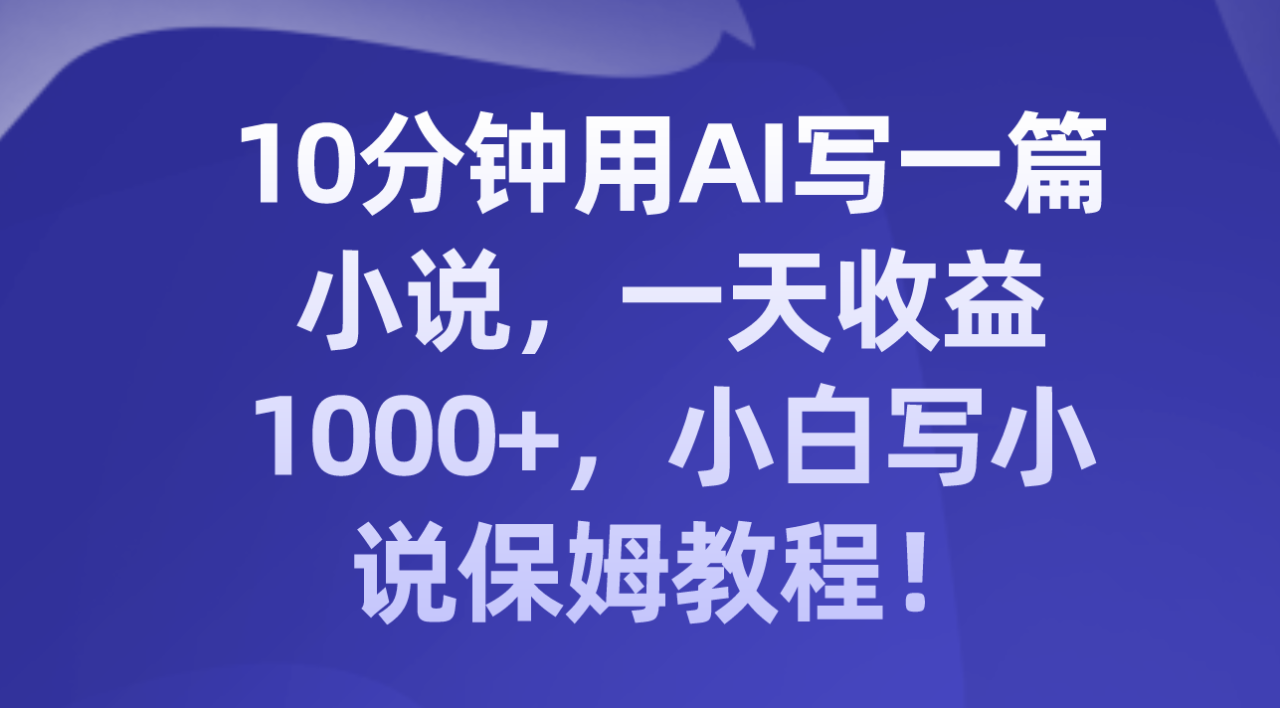 图片[1]-十分钟用AI写一篇小说，一天收益上千，小白写小说保姆教程！-阿灿说钱