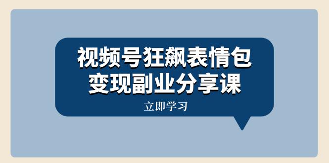图片[1]-视频号狂飙表情包变现副业分享课，一条龙玩法分享给你（附素材资源）-阿灿说钱