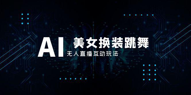 图片[1]-抖音最新最火【AI美女换装跳舞】无人直播互动玩法（含全套开播教程+软件+视频素材+音效）-阿灿说钱