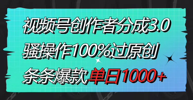 图片[1]-视频号创作者分成3.0玩法，骚操作100%过原创，条条爆款，单日1000+-阿灿说钱